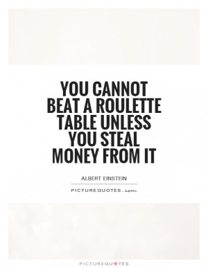 ... beat a roulette table unless you steal money from it Picture Quote #1