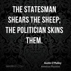 The statesman shears the sheep; the politician skins them.