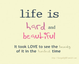 Life is hard and beautiful. It took love to see the beauty of it in ...