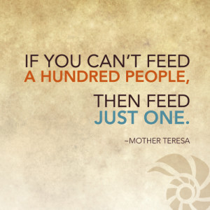If you can't feed a hundred people, then feed just one. ~Mother ...