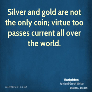 Silver and gold are not the only coin; virtue too passes current all ...