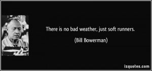 There is no bad weather, just soft runners. - Bill Bowerman
