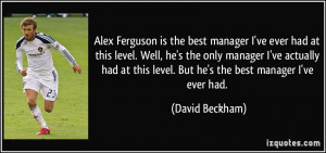 Ferguson is the best manager I've ever had at this level. Well, he ...