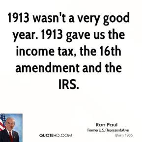 ... gave us the income tax, the 16th amendment and the IRS. - Ron Paul