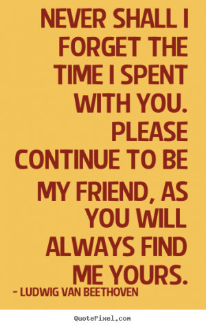 Quotes about friendship - Never shall i forget the time i spent with ...