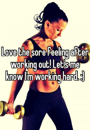 Love the sore feeling after working out! Let's me know I'm working ...