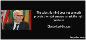 ... the right answers as ask the right questions. - Claude Levi-Strauss