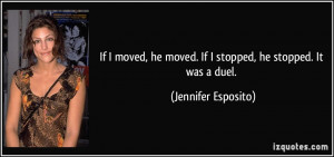 ... he moved. If I stopped, he stopped. It was a duel. - Jennifer Esposito
