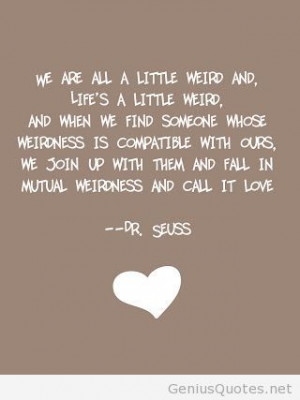We are all a little weird and life’s a little weird, and when we ...