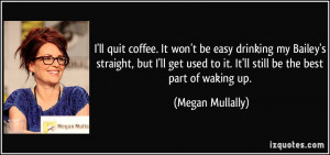 ll quit coffee. It won't be easy drinking my Bailey's straight, but ...