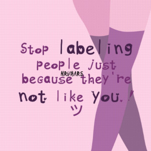 Stop Labeling People Just Because They’re Not Like You!