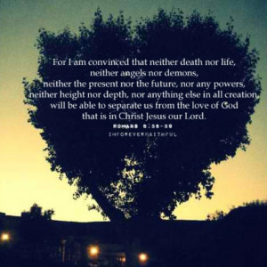 One of my favorite verses. Nothing can separate us from His love.