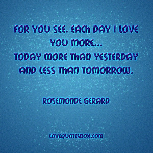 For you see, each day I love you more Today more than yesterday and ...