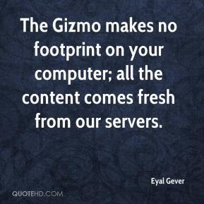 The Gizmo makes no footprint on your computer; all the content comes ...