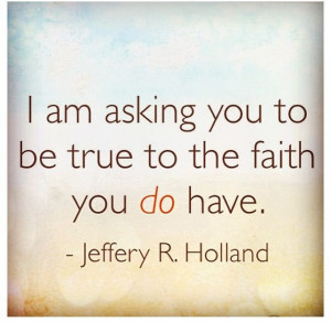 ... conference April 7, 2013 Be True to the faith you do have. Holland