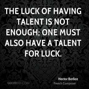 The luck of having talent is not enough; one must also have a talent ...