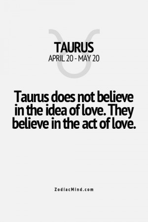 Taurus does not believe in the idea of love.They believe in the act of ...