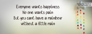 Everyone wants, happiness.No one wants, pain.But you cant have a ...