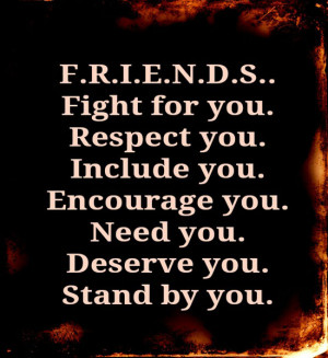 Friends Fight for you. Respect you. Include you. Encourage you. Need ...