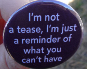 ... tease, I'm just a reminder of what you can't have - funny quotes and