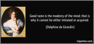 Good taste is the modesty of the mind; that is why it cannot be either ...