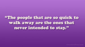 The people that are so quick to walk away are the ones that never ...