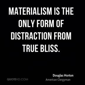 ... Horton - Materialism is the only form of distraction from true bliss