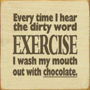 ... hear the dirty word exercise, I wash my mouth out with chocolate