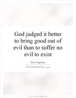 God judged it better to bring good out of evil than to suffer no evil ...