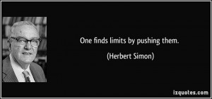 One finds limits by pushing them. - Herbert Simon