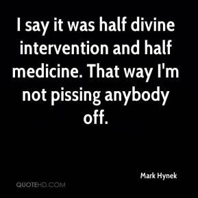 Mark Hynek - I say it was half divine intervention and half medicine ...