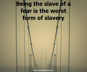 Being the slave of a fear is the worst form of slavery - Josh Billings ...
