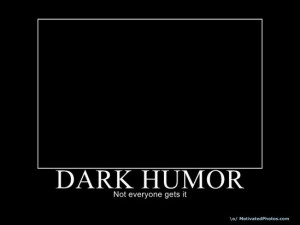 Those of us darkily inclined usually have a darker sense of humor. I ...