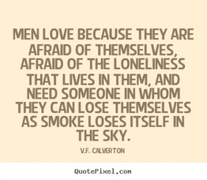 Quote about love - Men love because they are afraid of themselves,..