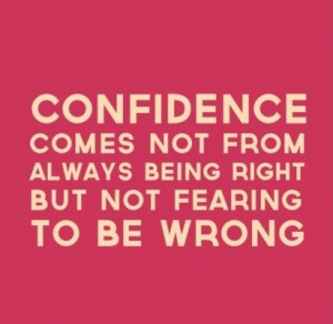 Confidence comes not from always being right but not fearing to be ...