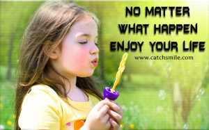 No Matter What Happen – Enjoy Your Life