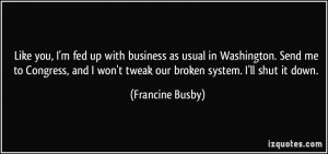 ... won't tweak our broken system. I'll shut it down. - Francine Busby