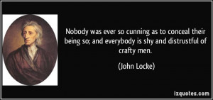 ... being so; and everybody is shy and distrustful of crafty men. - John