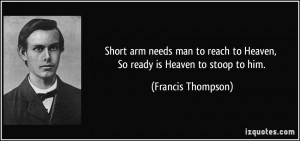 Short arm needs man to reach to Heaven, So ready is Heaven to stoop to ...
