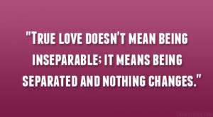 True love doesn’t mean being inseparable; it means being separated ...