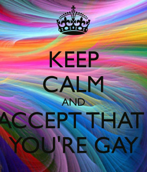 KEEP CALM AND ACCEPT THAT YOU'RE GAY