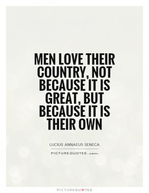 Men love their country, not because it is great, but because it is ...