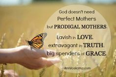 God doesnt need perfect mothers but prodigal mothers. Lavish in love ...