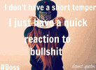 dont have a short temper I just have a quick reaction to Bullshit