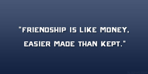 Friendship is like money, easier made than kept.”