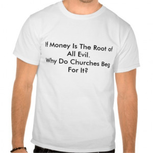 If Money Is The Root of All Evil.Why Do Churche... Shirt