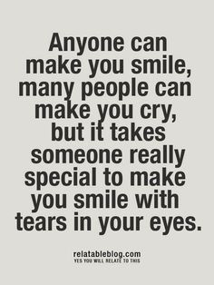 anyone can make you smile many people can make you cry but it takes ...