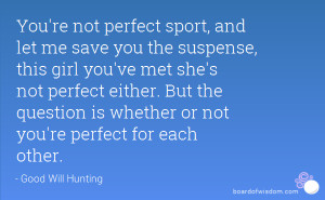... . But the question is whether or not you're perfect for each other
