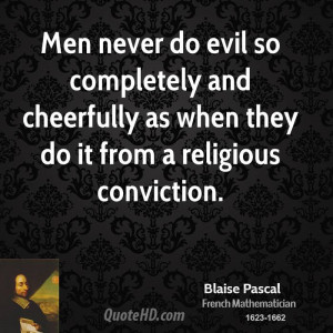 Men never do evil so completely and cheerfully as when they do it from ...