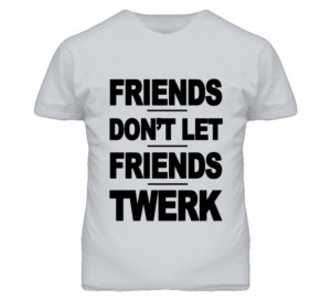 shirt friends don't let friends twerk funny quote shirt funny tshirt ...